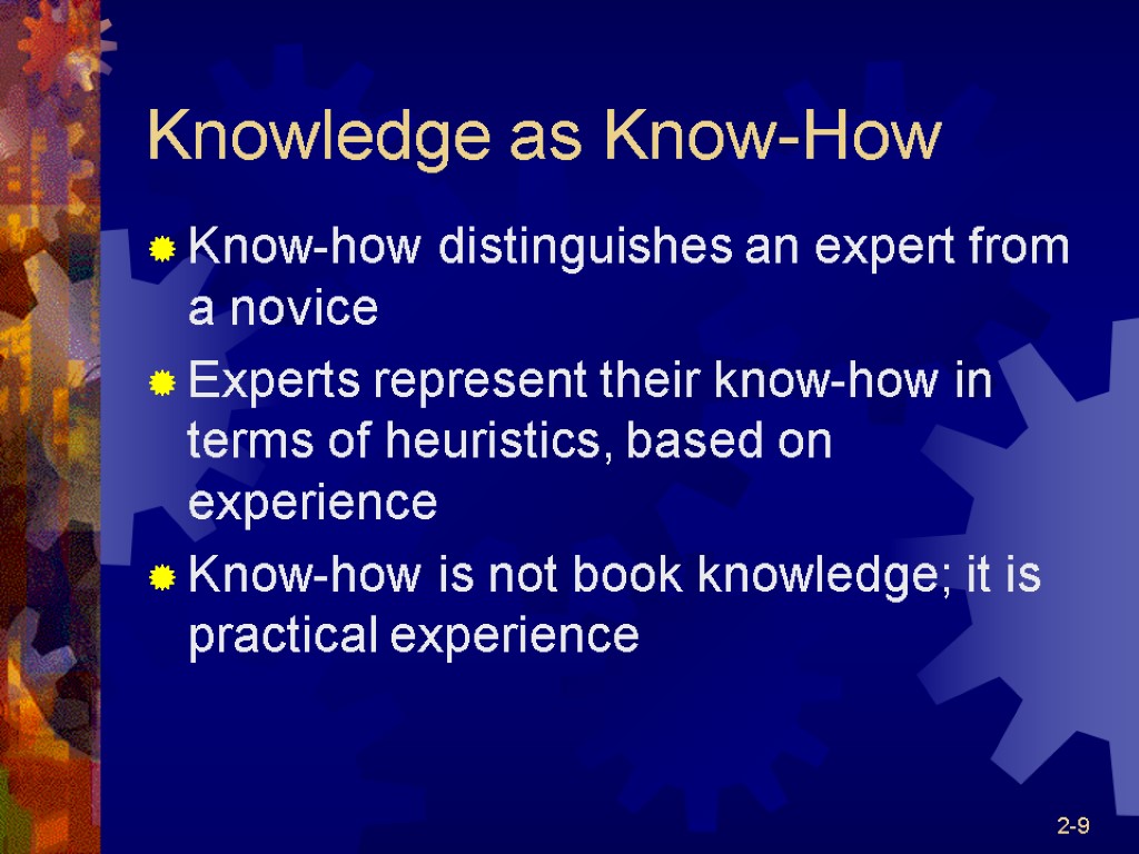 2-9 Knowledge as Know-How Know-how distinguishes an expert from a novice Experts represent their